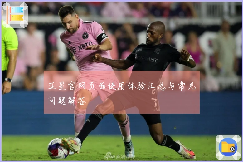 亚星官网页面使用体验汇总与常见问题解答