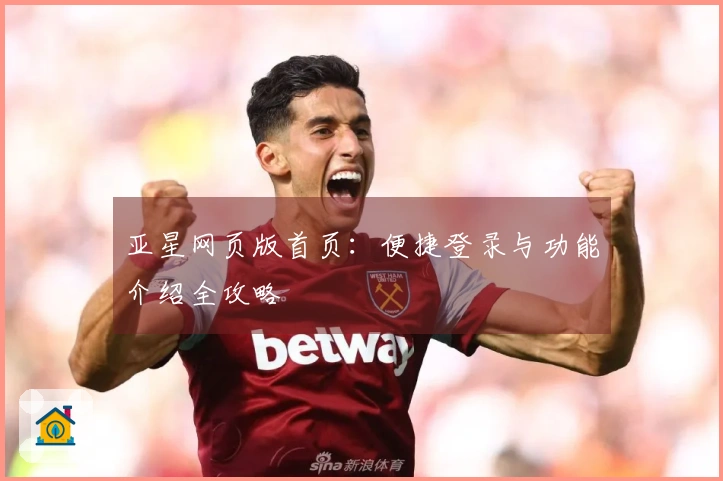 亚星网页版首页：便捷登录与功能介绍全攻略