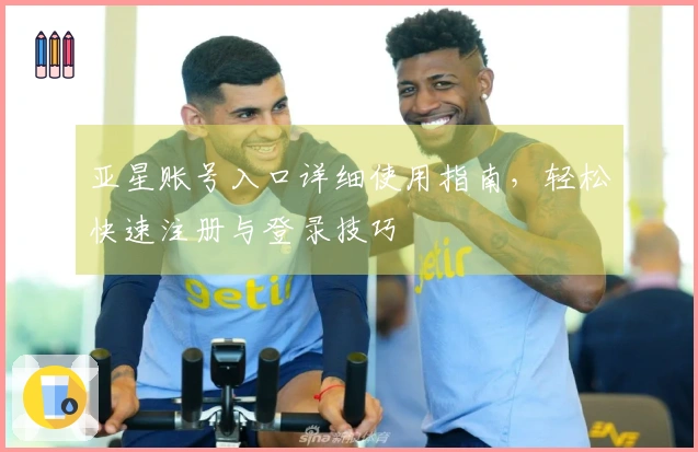 亚星账号入口详细使用指南，轻松快速注册与登录技巧