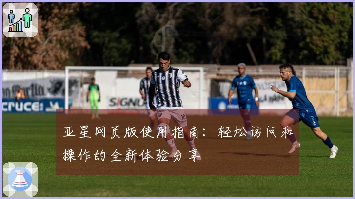 亚星网页版使用指南：轻松访问和操作的全新体验分享