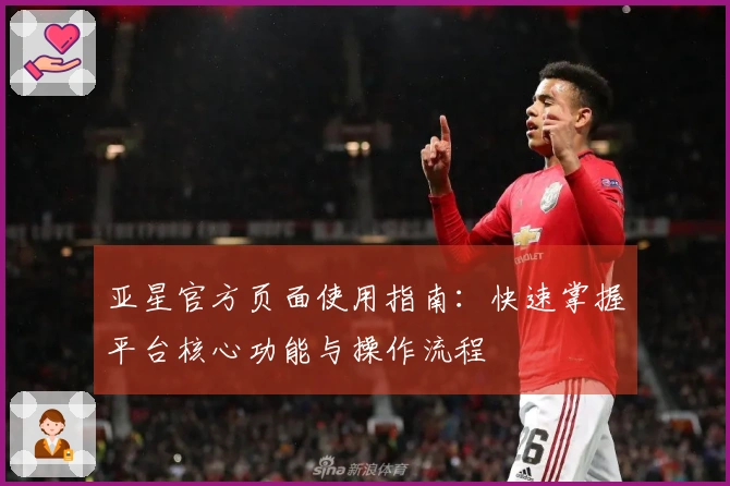 亚星官方页面使用指南:快速掌握平台核心功能与操作流程