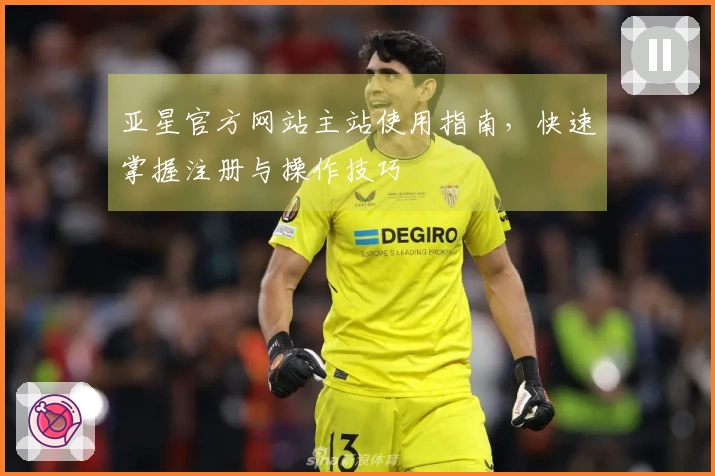亚星官方网站主站使用指南，快速掌握注册与操作技巧