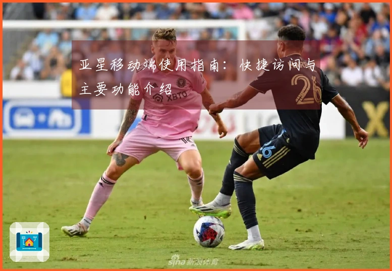 亚星移动端使用指南：快捷访问与主要功能介绍